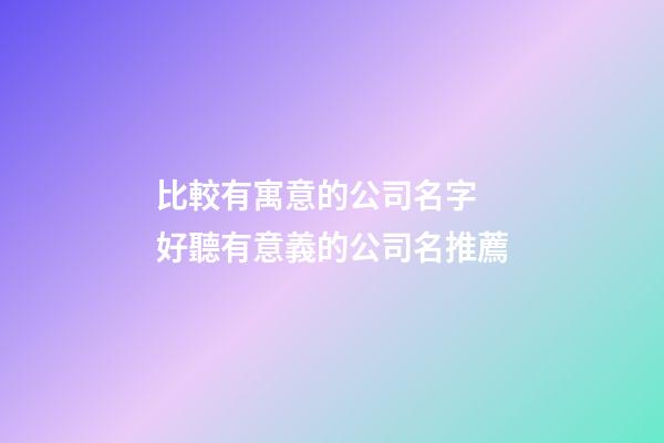 比較有寓意的公司名字 好聽有意義的公司名推薦-第1張-公司起名-玄機派